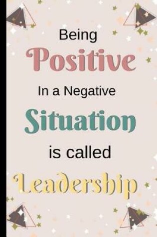 Cover of Being Positive In A Negative Situation is Called Leadership