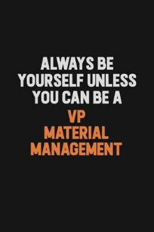 Cover of Always Be Yourself Unless You Can Be A VP Material Management