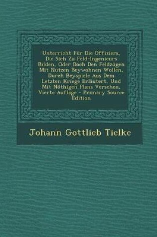 Cover of Unterricht Fur Die Offiziers, Die Sich Zu Feld-Ingenieurs Bilden, Oder Doch Den Feldzugen Mit Nutzen Beywohnen Wollen, Durch Beyspiele Aus Dem Letzten