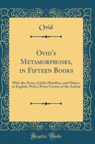 Cover of Ovid's Metamorphoses, in Fifteen Books: With the Notes of John Minellius, and Others, in English; With a Prose Version of the Author (Classic Reprint)