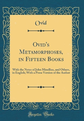 Book cover for Ovid's Metamorphoses, in Fifteen Books: With the Notes of John Minellius, and Others, in English; With a Prose Version of the Author (Classic Reprint)