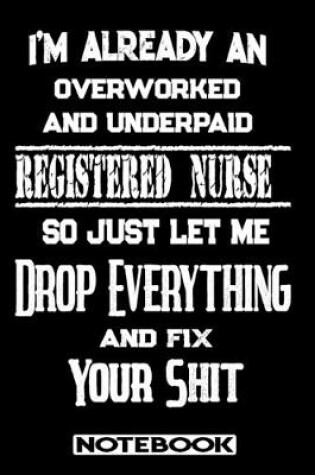 Cover of I'm Already An Overworked And Underpaid Registered Nurse. So Just Let Me Drop Everything And Fix Your Shit!