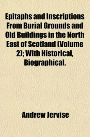 Cover of Epitaphs and Inscriptions from Burial Grounds and Old Buildings in the North East of Scotland (Volume 2); With Historical, Biographical,