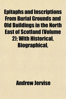 Book cover for Epitaphs and Inscriptions from Burial Grounds and Old Buildings in the North East of Scotland (Volume 2); With Historical, Biographical,