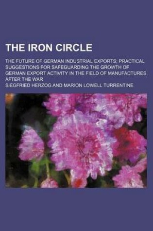 Cover of The Iron Circle; The Future of German Industrial Exports Practical Suggestions for Safeguarding the Growth of German Export Activity in the Field of M