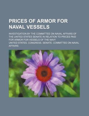 Book cover for Prices of Armor for Naval Vessels; Investigation by the Committee on Naval Affairs of the United States Senate in Relation to Prices Paid for Armor for Vessels of the Navy