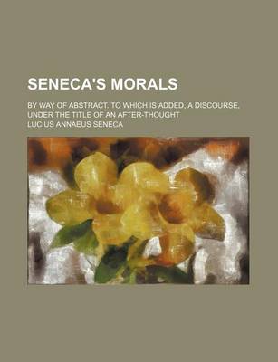 Book cover for Seneca's Morals (Volume 2); By Way of Abstract. to Which Is Added, a Discourse, Under the Title of an After-Thought