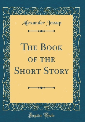 Book cover for The Book of the Short Story (Classic Reprint)