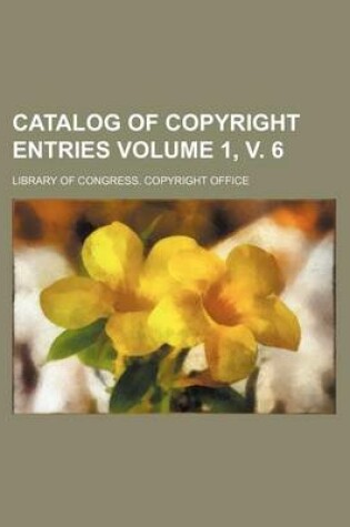 Cover of Catalog of Copyright Entries Volume 1, V. 6