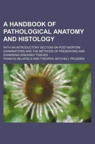 Cover of A Handbook of Pathological Anatomy and Histology; With an Introductory Section on Post-Mortem Examinations and the Methods of Preserving and Examining Diseased Tissues