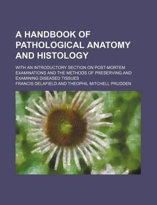 Book cover for A Handbook of Pathological Anatomy and Histology; With an Introductory Section on Post-Mortem Examinations and the Methods of Preserving and Examining Diseased Tissues