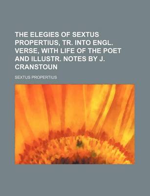 Book cover for The Elegies of Sextus Propertius, Tr. Into Engl. Verse, with Life of the Poet and Illustr. Notes by J. Cranstoun