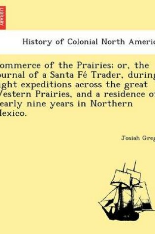 Cover of Commerce of the Prairies; Or, the Journal of a Santa Fe Trader, During Eight Expeditions Across the Great Western Prairies, and a Residence of Nearly Nine Years in Northern Mexico.