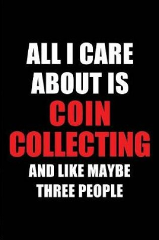 Cover of All I Care about Is Coin Collecting and Like Maybe Three People