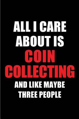 Book cover for All I Care about Is Coin Collecting and Like Maybe Three People