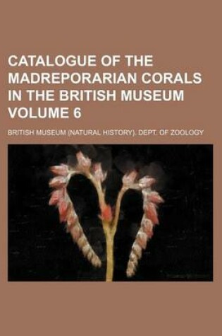 Cover of Catalogue of the Madreporarian Corals in the British Museum Volume 6