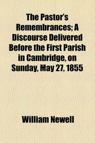 Cover of The Pastor's Remembrances; A Discourse Delivered Before the First Parish in Cambridge, on Sunday, May 27, 1855