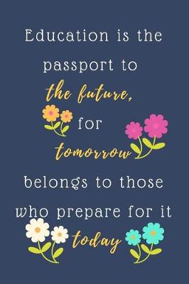 Cover of Education Is The Passport To The Future For Tomorrow Belongs To Those Who Prepare For It Today