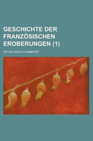 Cover of Geschichte Der Franzosischen Eroberungen Volume 1
