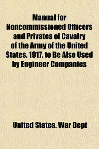 Cover of Manual for Noncommissioned Officers and Privates of Cavalry of the Army of the United States. 1917. to Be Also Used by Engineer Companies (Mounted) for Cavalry Instruction and Training