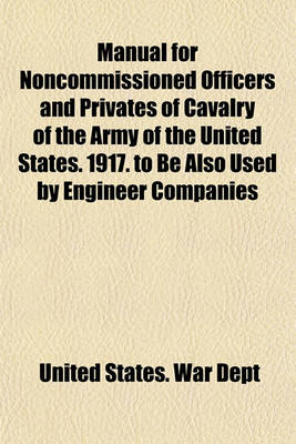 Book cover for Manual for Noncommissioned Officers and Privates of Cavalry of the Army of the United States. 1917. to Be Also Used by Engineer Companies (Mounted) for Cavalry Instruction and Training