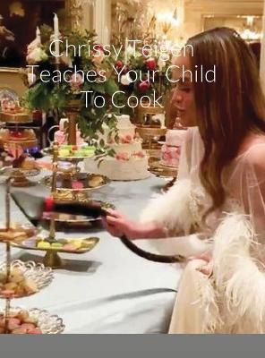 Book cover for Chrissy Teigen Teaches Your Child To Cook