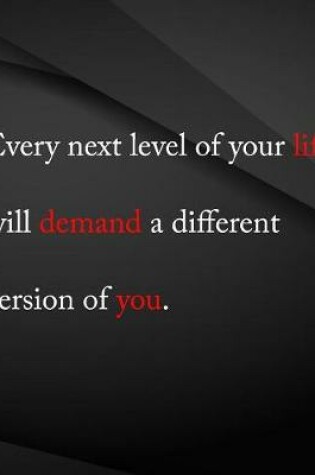 Cover of Every next level of you life will demand a different version of you.