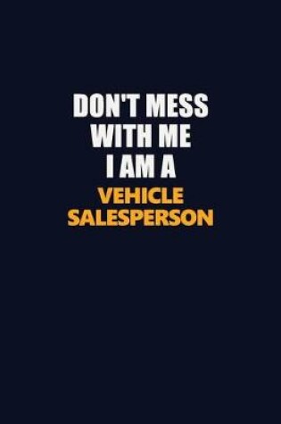 Cover of Don't Mess With Me I Am A Vehicle Salesperson