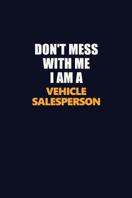 Book cover for Don't Mess With Me I Am A Vehicle Salesperson