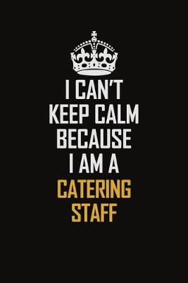 Book cover for I Can't Keep Calm Because I Am A Catering Staff