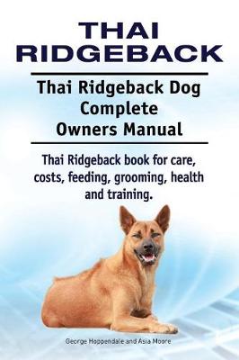 Book cover for Thai Ridgeback. Thai Ridgeback Dog Complete Owners Manual. Thai Ridgeback book for care, costs, feeding, grooming, health and training.