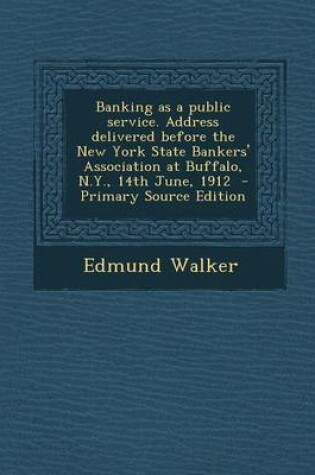 Cover of Banking as a Public Service. Address Delivered Before the New York State Bankers' Association at Buffalo, N.Y., 14th June, 1912 - Primary Source Editi