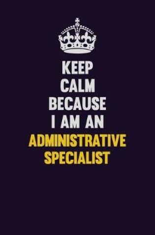 Cover of Keep Calm Because I Am An Administrative Specialist