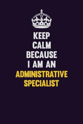 Book cover for Keep Calm Because I Am An Administrative Specialist