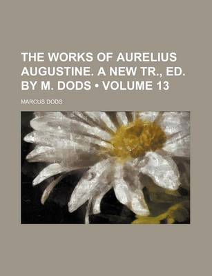 Book cover for The Works of Aurelius Augustine. a New Tr., Ed. by M. Dods (Volume 13)