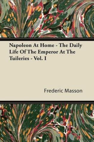 Cover of Napoleon At Home - The Daily Life Of The Emperor At The Tuileries - Vol. I