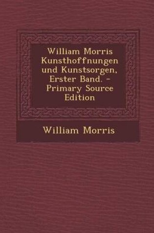 Cover of William Morris Kunsthoffnungen Und Kunstsorgen, Erster Band. - Primary Source Edition