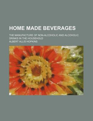 Book cover for Home Made Beverages; The Manufacture of Non-Alcoholic and Alcoholic Drinks in the Household