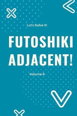 Cover of Let's Solve It! Futoshiki Adjacent! Volume 6