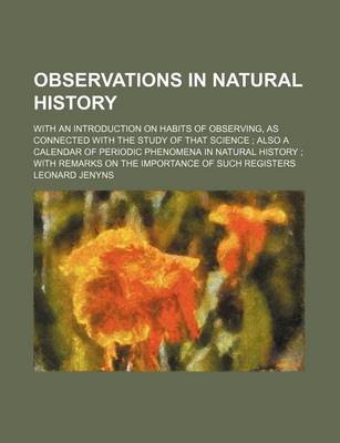 Book cover for Observations in Natural History; With an Introduction on Habits of Observing, as Connected with the Study of That Science Also a Calendar of Periodic Phenomena in Natural History with Remarks on the Importance of Such Registers