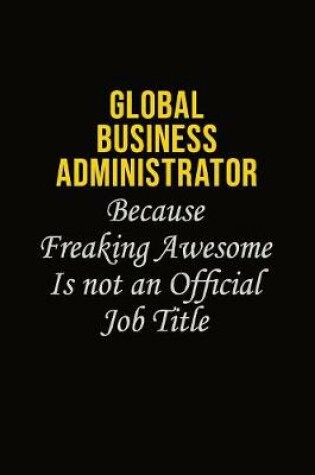 Cover of Global Business Administrator Because Freaking Asweome Is Not An Official Job Title