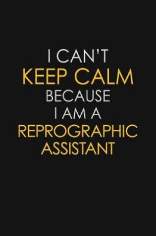 Cover of I Can't Keep Calm Because I Am A Reprographic Assistant