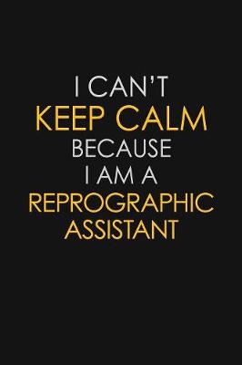 Book cover for I Can't Keep Calm Because I Am A Reprographic Assistant