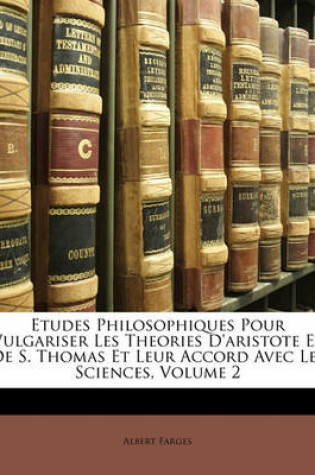 Cover of Etudes Philosophiques Pour Vulgariser Les Theories D'Aristote Et de S. Thomas Et Leur Accord Avec Les Sciences, Volume 2