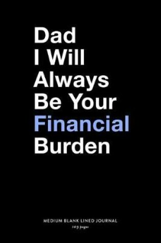 Cover of I Will Always Be Your Financial Burden, Medium Blank Lined Journal, 109 Pages