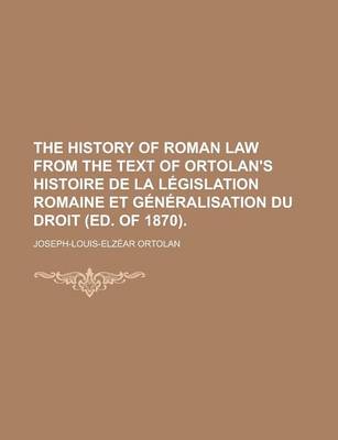 Book cover for The History of Roman Law from the Text of Ortolan's Histoire de La Legislation Romaine Et Generalisation Du Droit (Ed. of 1870)