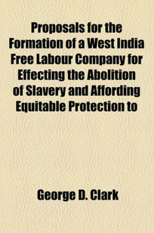 Cover of Proposals for the Formation of a West India Free Labour Company for Effecting the Abolition of Slavery and Affording Equitable Protection to