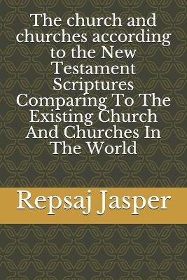 Book cover for The church and churches according to the New Testament Scriptures Comparing To The Existing Church And Churches In The World