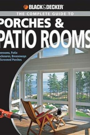 Cover of Black & Decker the Complete Guide to Porches & Patio Rooms: Sunrooms, Patio Enclosures, Breezeways & Screened Porches