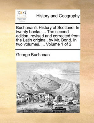 Book cover for Buchanan's History of Scotland. in Twenty Books. ... the Second Edition, Revised and Corrected from the Latin Original, by Mr. Bond. in Two Volumes. ... Volume 1 of 2